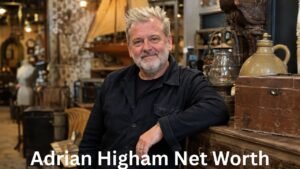 Adrian Higham Net Worth: Career, Antiques Business, Income Sources, and Life Story